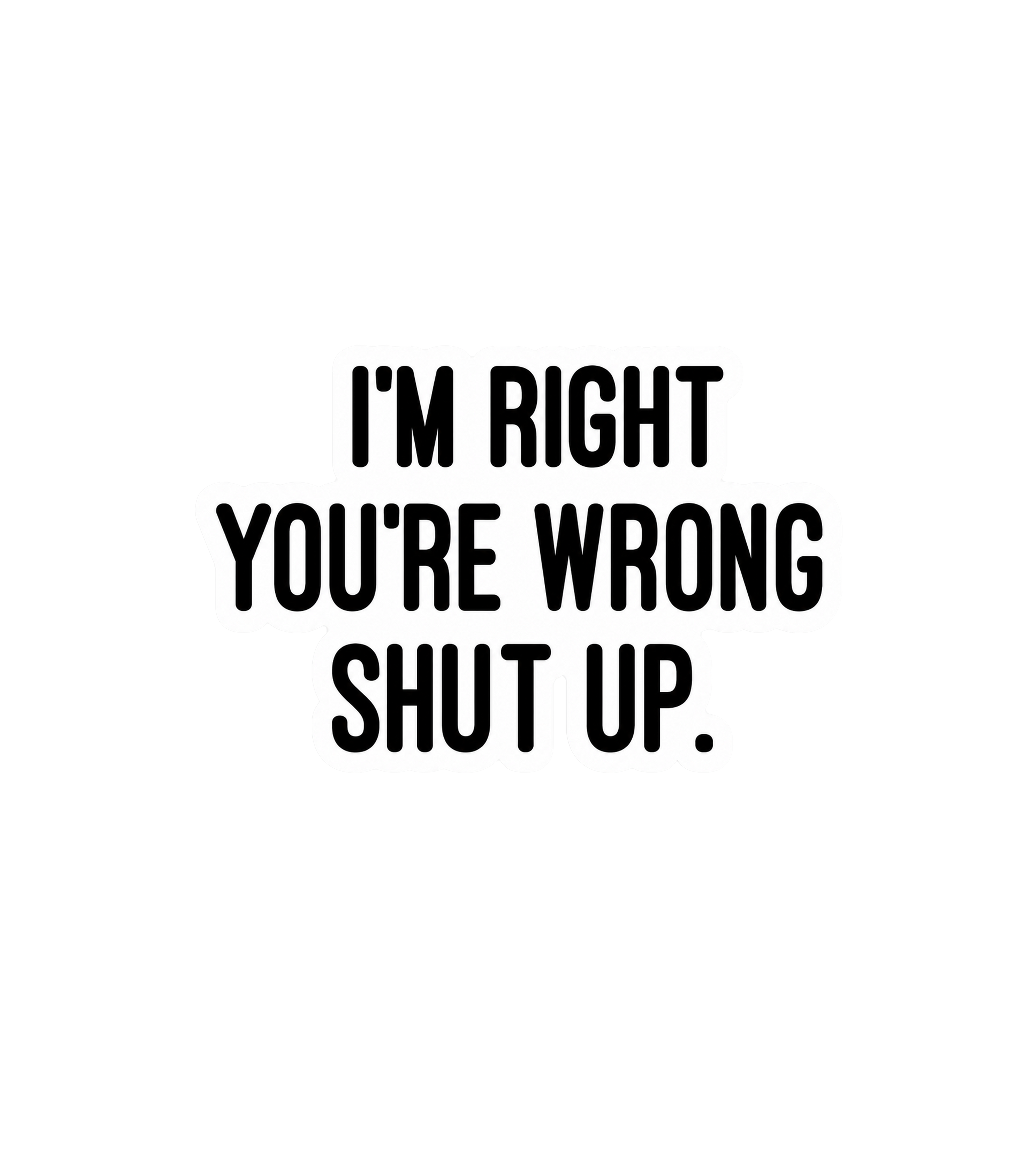 I'm Right You're Wrong Shut Up Sticker
