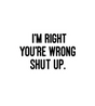 I'm Right You're Wrong Shut Up Sticker
