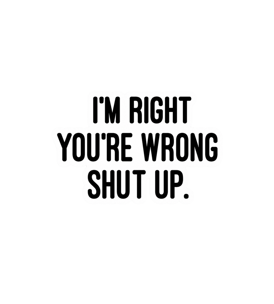 I'm Right You're Wrong Shut Up Sticker