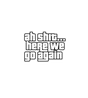 Ah Shit... Here We Go Again Sticker